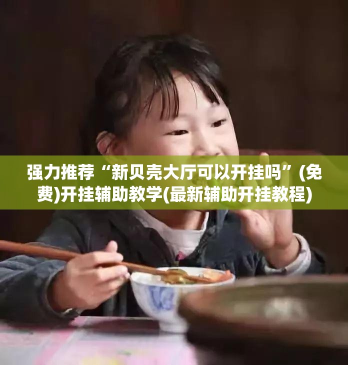 强力推荐“新贝壳大厅可以开挂吗”(免费)开挂辅助教学(最新辅助开挂教程)
