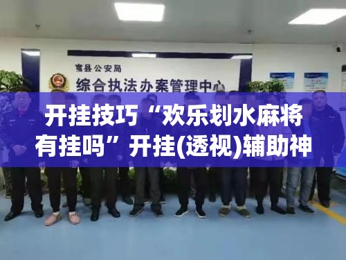 开挂技巧“欢乐划水麻将有挂吗	”开挂(透视)辅助神器