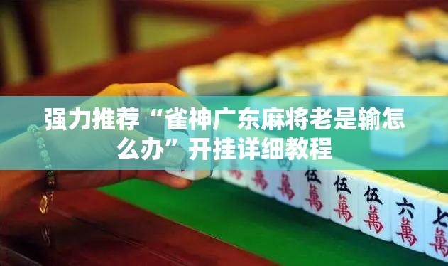 强力推荐“雀神广东麻将老是输怎么办”开挂详细教程