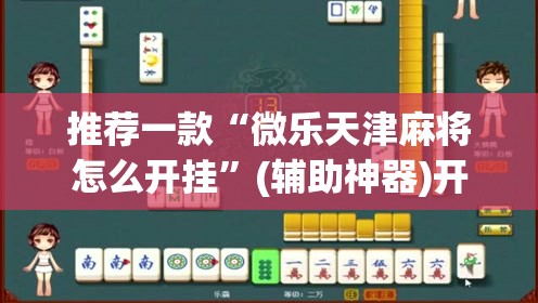 推荐一款“微乐天津麻将怎么开挂	”(辅助神器)开挂详细教程