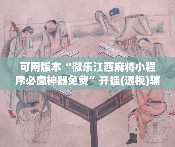 可用版本“微乐江西麻将小程序必赢神器免费”开挂(透视)辅助神器