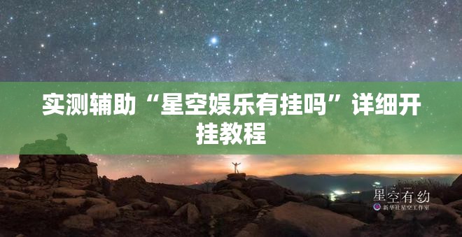 实测辅助“星空娱乐有挂吗”详细开挂教程