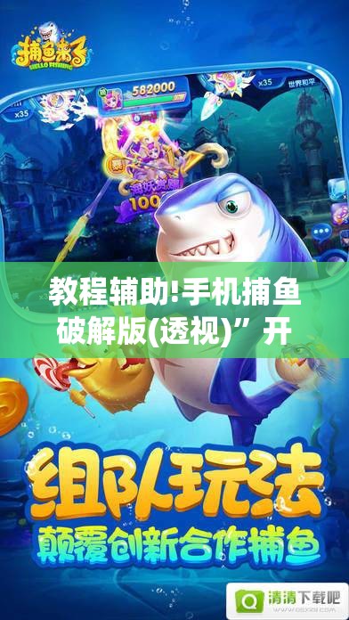 教程辅助!手机捕鱼破解版(透视)”开挂辅助脚本+详细开挂安装教程