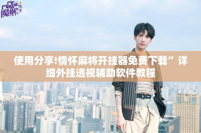 使用分享!情怀麻将开挂器免费下载”详细外挂透视辅助软件教程
