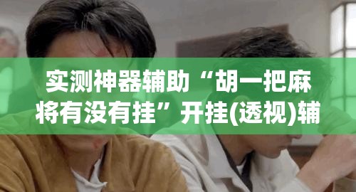 实测神器辅助“胡一把麻将有没有挂”开挂(透视)辅助教程