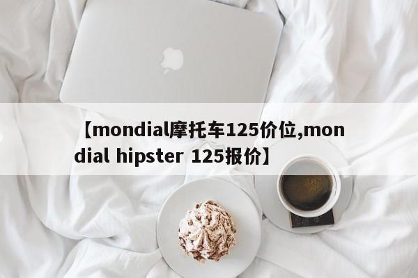 【mondial摩托车125价位,mondial hipster 125报价】