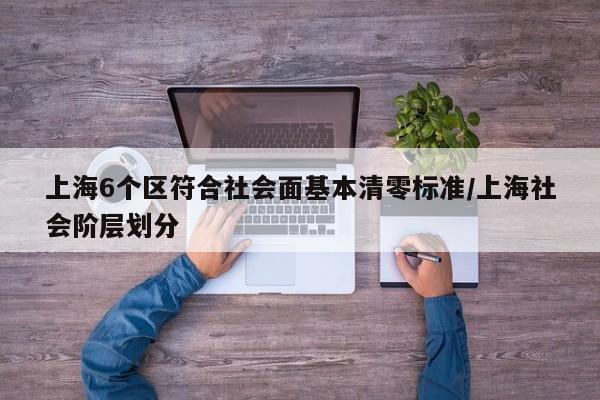 上海6个区符合社会面基本清零标准/上海社会阶层划分