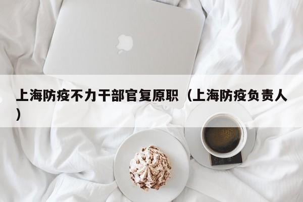 上海防疫不力干部官复原职(上海防疫负责人)
