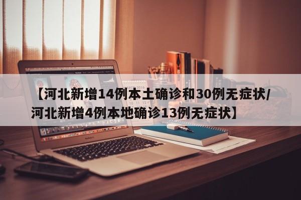 【河北新增14例本土确诊和30例无症状/河北新增4例本地确诊13例无症状】
