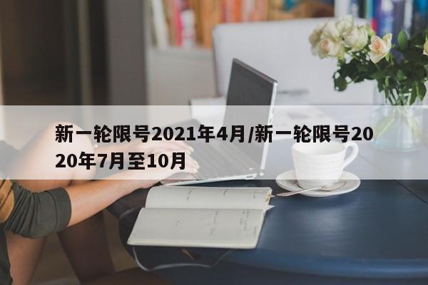 新一轮限号2021年4月/新一轮限号2020年7月至10月