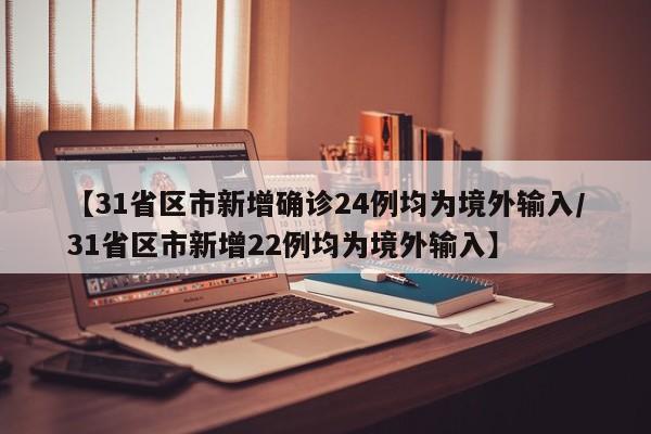 【31省区市新增确诊24例均为境外输入/31省区市新增22例均为境外输入】
