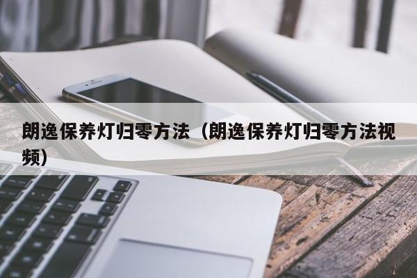朗逸保养灯归零方法(朗逸保养灯归零方法视频)