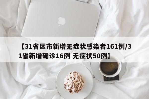 【31省区市新增无症状感染者161例/31省新增确诊16例 无症状50例】