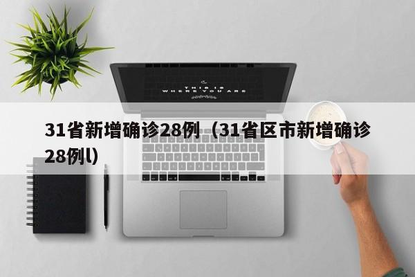 31省新增确诊28例(31省区市新增确诊28例l)