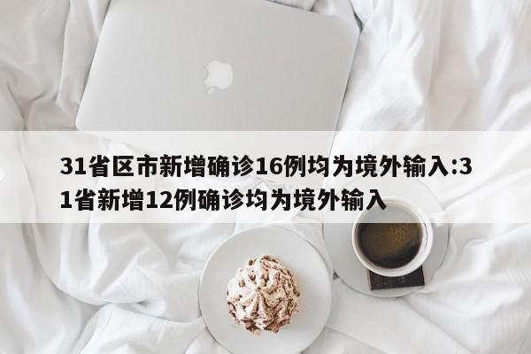 31省区市新增确诊16例均为境外输入:31省新增12例确诊均为境外输入