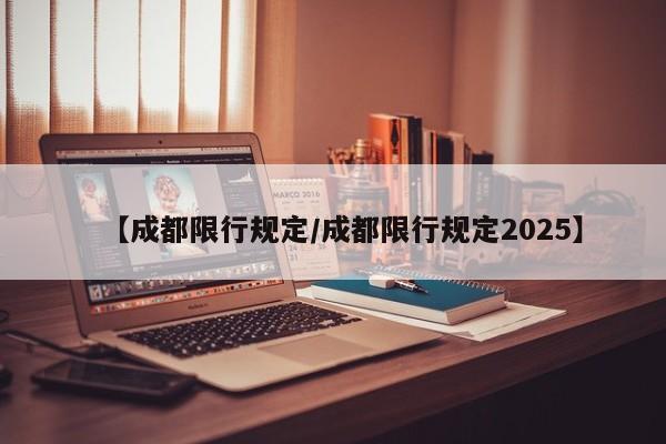 【成都限行规定/成都限行规定2025】