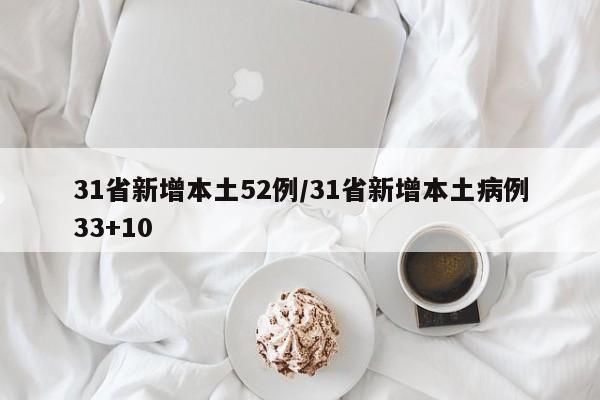31省新增本土52例/31省新增本土病例33+10