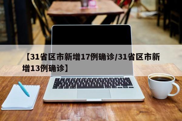 【31省区市新增17例确诊/31省区市新增13例确诊】