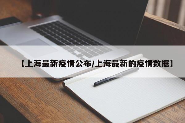 【上海最新疫情公布/上海最新的疫情数据】