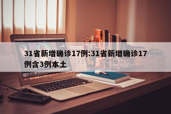 31省新增确诊17例:31省新增确诊17例含3例本土