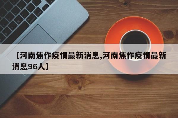 【河南焦作疫情最新消息,河南焦作疫情最新消息96人】