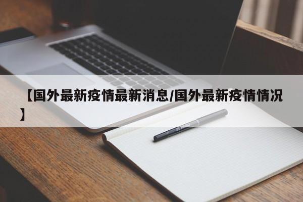 【国外最新疫情最新消息/国外最新疫情情况】
