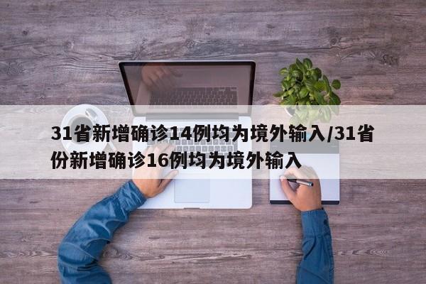 31省新增确诊14例均为境外输入/31省份新增确诊16例均为境外输入