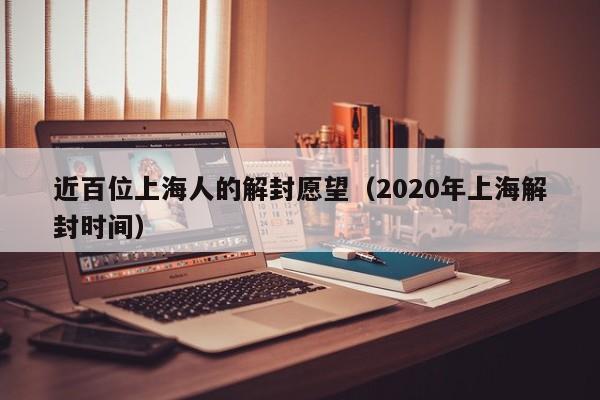 近百位上海人的解封愿望(2020年上海解封时间)