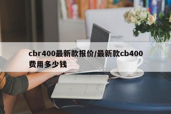 cbr400最新款报价/最新款cb400费用多少钱