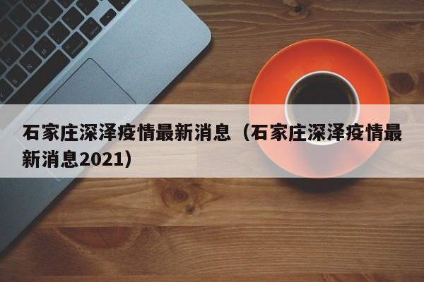石家庄深泽疫情最新消息(石家庄深泽疫情最新消息2021)