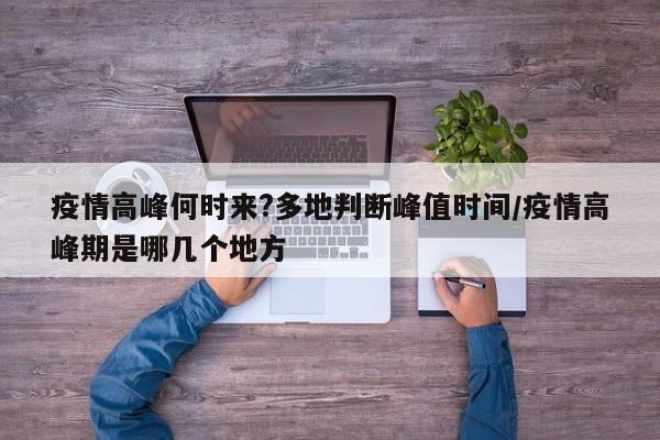 疫情高峰何时来?多地判断峰值时间/疫情高峰期是哪几个地方