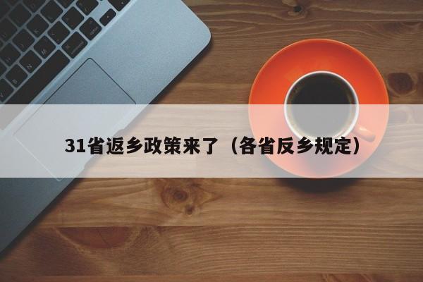 31省返乡政策来了(各省反乡规定)