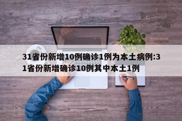 31省份新增10例确诊1例为本土病例:31省份新增确诊10例其中本土1例
