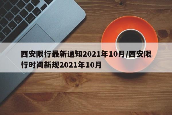 西安限行最新通知2021年10月/西安限行时间新规2021年10月