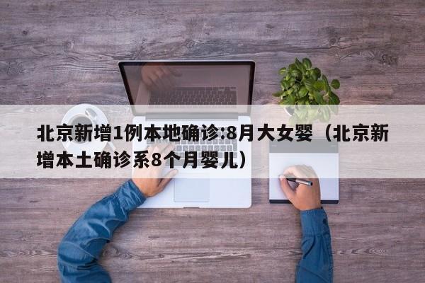 北京新增1例本地确诊:8月大女婴(北京新增本土确诊系8个月婴儿)