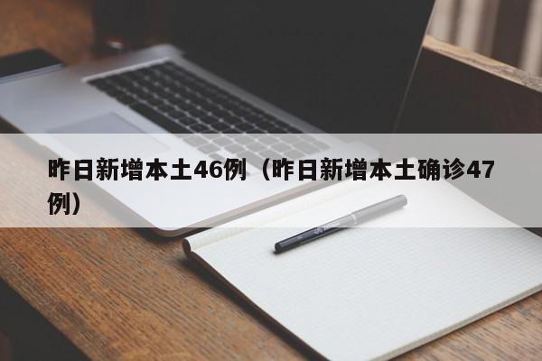 昨日新增本土46例(昨日新增本土确诊47例)