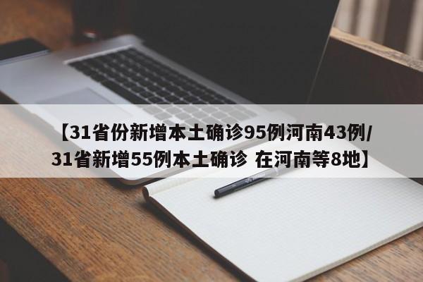 【31省份新增本土确诊95例河南43例/31省新增55例本土确诊 在河南等8地】