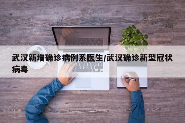 武汉新增确诊病例系医生/武汉确诊新型冠状病毒