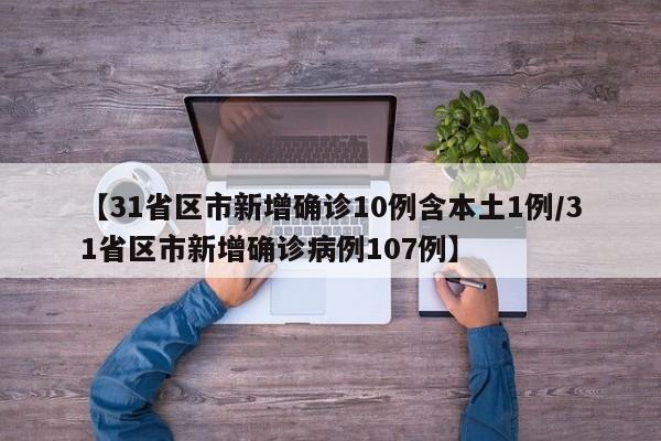 【31省区市新增确诊10例含本土1例/31省区市新增确诊病例107例】