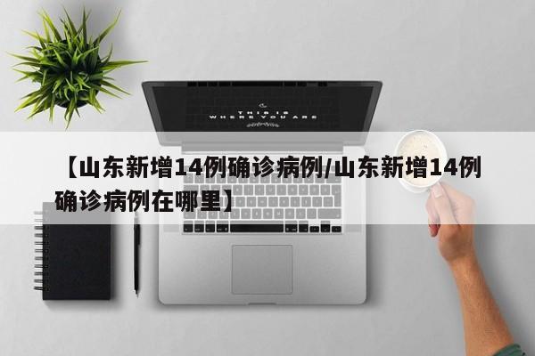 【山东新增14例确诊病例/山东新增14例确诊病例在哪里】