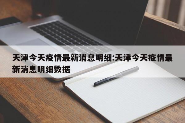 天津今天疫情最新消息明细:天津今天疫情最新消息明细数据