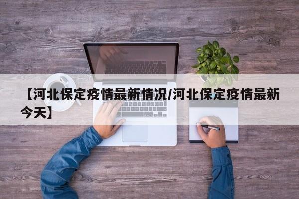 【河北保定疫情最新情况/河北保定疫情最新今天】