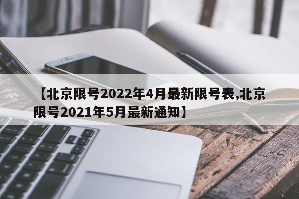 【北京限号2022年4月最新限号表,北京限号2021年5月最新通知】