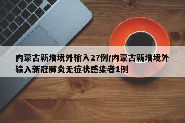 内蒙古新增境外输入27例/内蒙古新增境外输入新冠肺炎无症状感染者1例