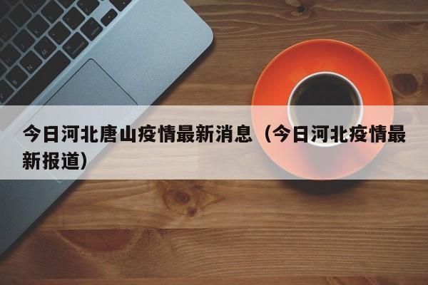 今日河北唐山疫情最新消息(今日河北疫情最新报道)
