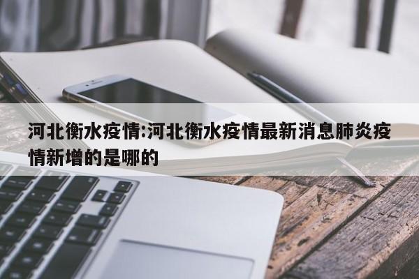 河北衡水疫情:河北衡水疫情最新消息肺炎疫情新增的是哪的