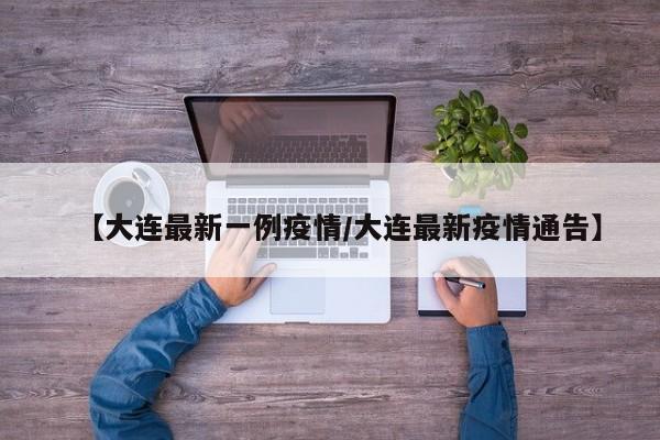 【大连最新一例疫情/大连最新疫情通告】