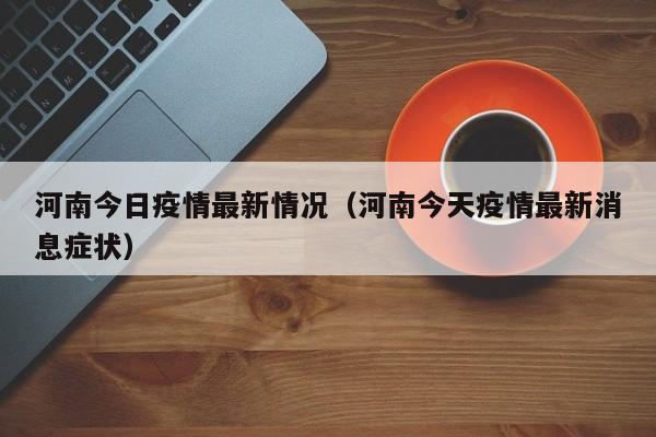 河南今日疫情最新情况(河南今天疫情最新消息症状)