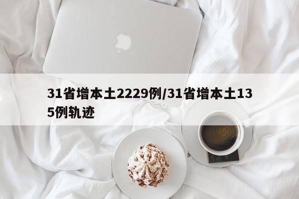 31省增本土2229例/31省增本土135例轨迹