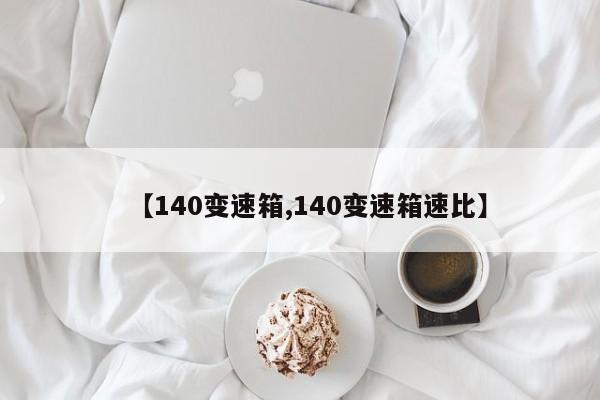 【140变速箱,140变速箱速比】